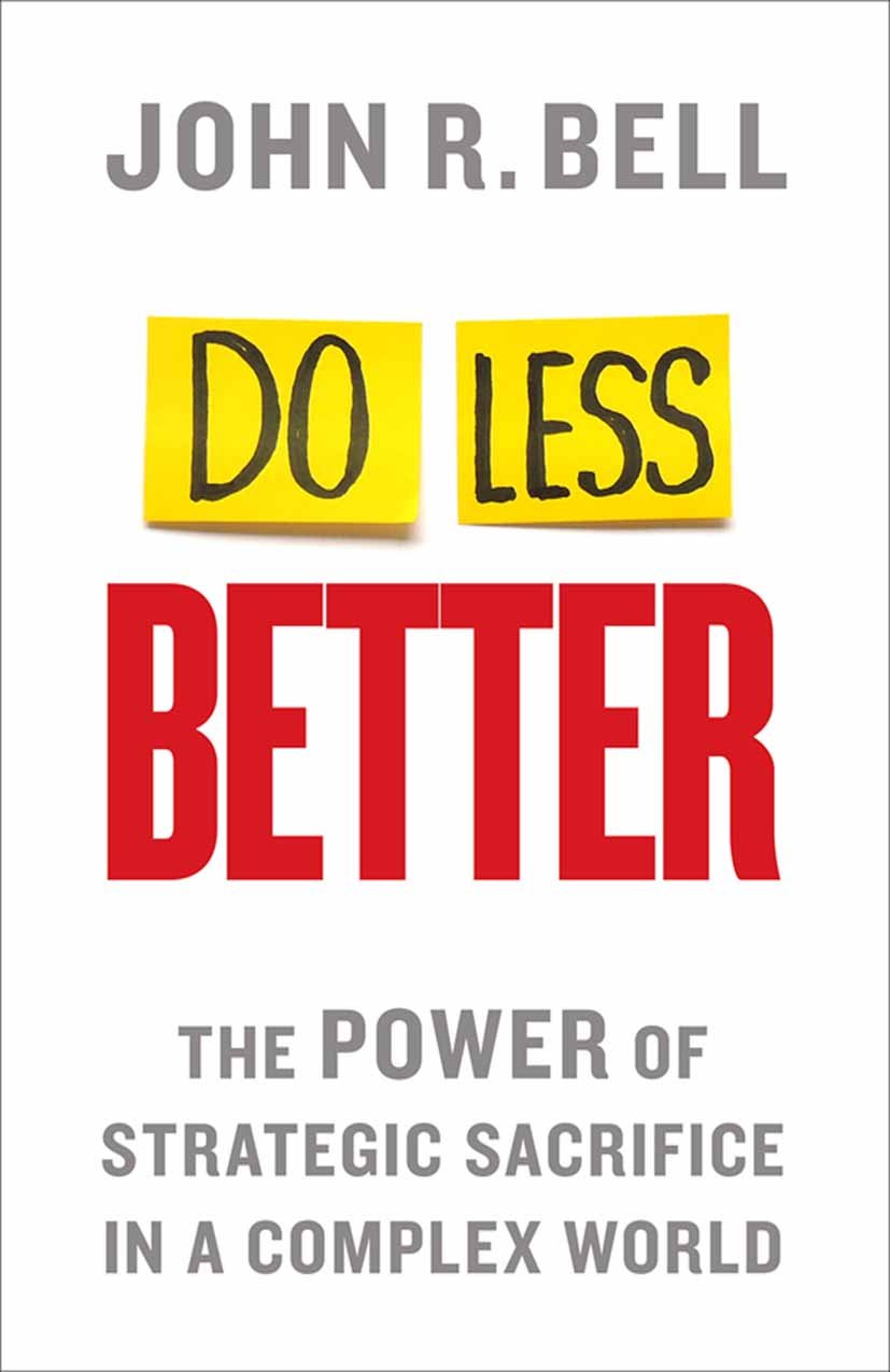 Do Less Better: The Power of Strategic Sacrifice in a Complex World from J. Bell