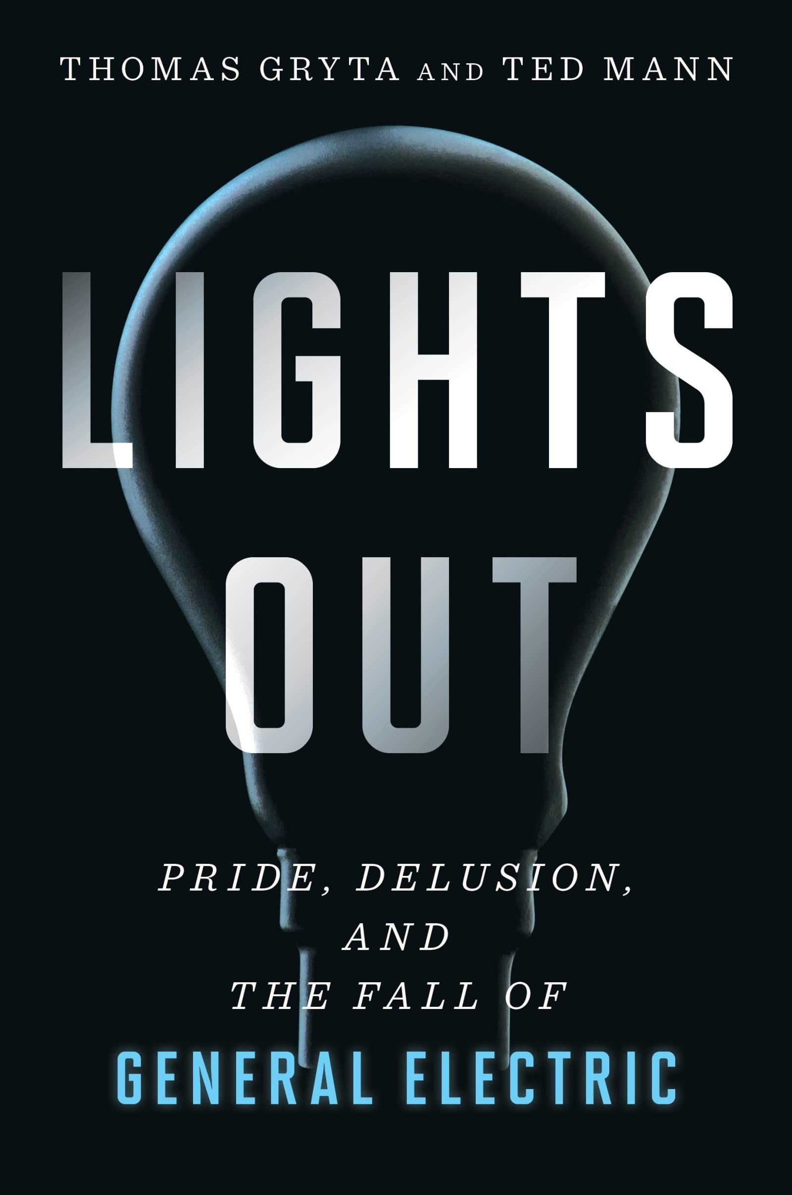 Lights Out: Pride, Delusion, and the Fall of General Electric from Ted Mann, Thomas Gryta