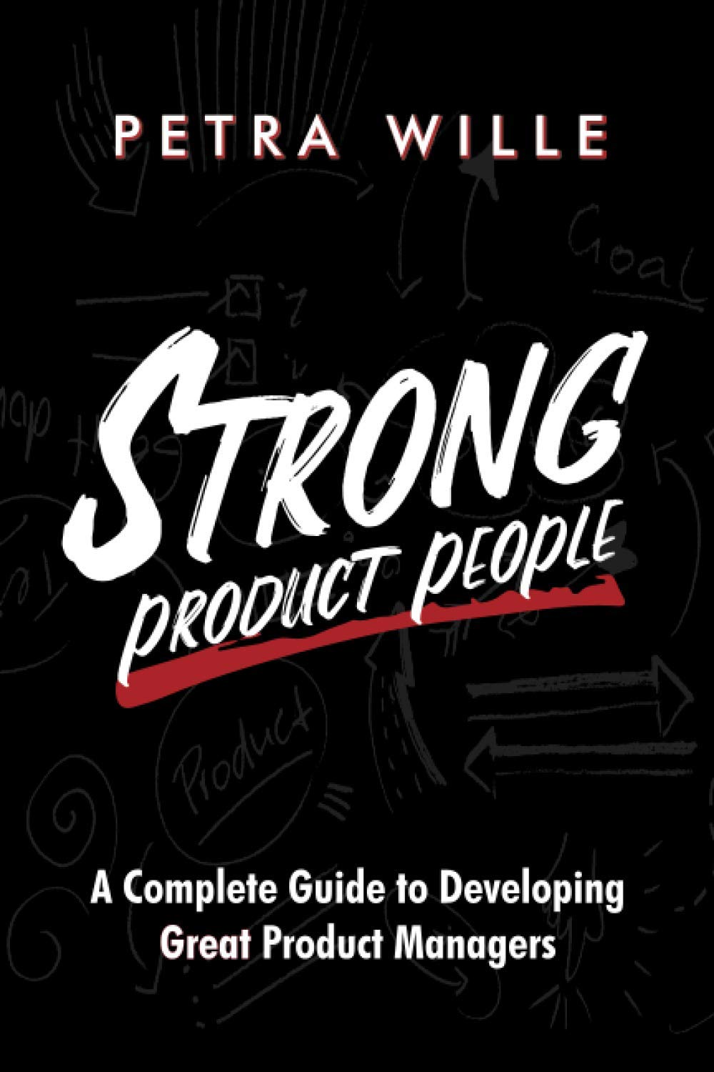 Strong Product People: A Complete Guide to Developing Great Product Managers from Petra Wille