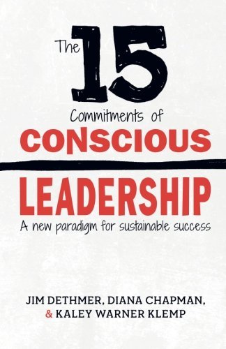 The 15 Commitments of Conscious Leadership: A New Paradigm for Sustainable Success from Jim Dethmer