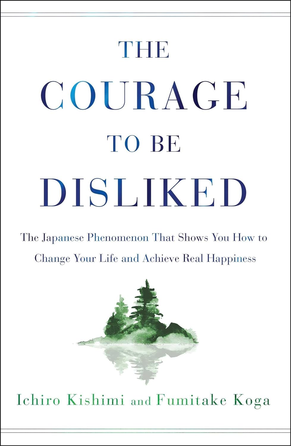 The Courage to Be Disliked: The Japanese Phenomenon That Shows You How to Change Your Life and Achieve Real Happiness from Ichiro Kishimi, Fumitake Koga