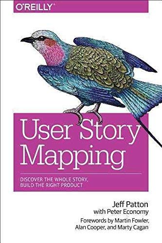 User Story Mapping: Discover the Whole Story, Build the Right Product from Jeff Patton